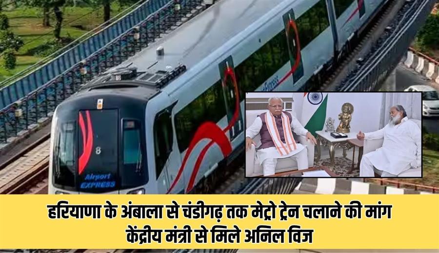 हरियाणा, पंजाब व चंडीगढ़ के विकास के लिए अम्बाला-चंडीगढ़ के मध्य मेट्रो चलाना जरूरी: अनिल विज